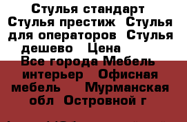 Стулья стандарт, Стулья престиж, Стулья для операторов, Стулья дешево › Цена ­ 450 - Все города Мебель, интерьер » Офисная мебель   . Мурманская обл.,Островной г.